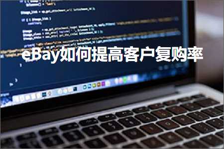 璺ㄥ鐢靛晢鐭ヨ瘑:eBay濡備綍鎻愰珮瀹㈡埛澶嶈喘鐜? width=