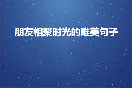 鏈嬪弸鐩歌仛鏃跺厜鐨勫敮缇庡彞瀛愶紙鏂囨112鏉★級