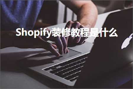 跨境电商知识:Shopify装修教程是什么