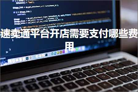 璺ㄥ鐢靛晢鐭ヨ瘑:閫熷崠閫氬钩鍙板紑搴楅渶瑕佹敮浠樺摢浜涜垂鐢? width=