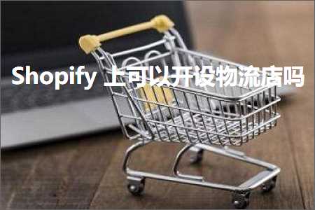 璺ㄥ鐢靛晢鐭ヨ瘑:Shopify涓婂彲浠ュ紑璁剧墿娴佸簵鍚? width=