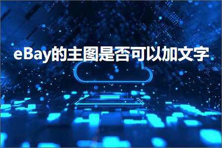 璺ㄥ鐢靛晢鐭ヨ瘑:eBay鐨勪富鍥炬槸鍚﹀彲浠ュ姞鏂囧瓧