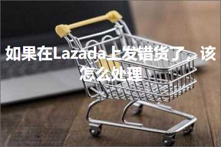 璺ㄥ鐢靛晢鐭ヨ瘑:濡傛灉鍦↙azada涓婂彂閿欒揣浜嗭紝璇ユ€庝箞澶勭悊