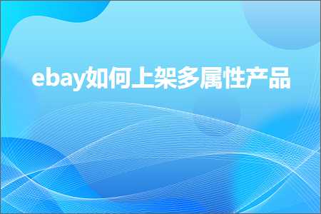 跨境电商知识:ebay如何上架多属性产品