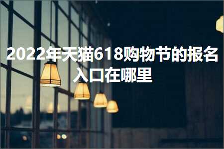 璺ㄥ鐢靛晢鐭ヨ瘑:澶╃尗618璐墿鑺傜殑鎶ュ悕鍏ュ彛鍦ㄥ摢閲? width=