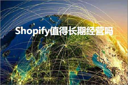 璺ㄥ鐢靛晢鐭ヨ瘑:Shopify鍊煎緱闀挎湡缁忚惀鍚? width=