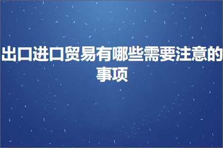 璺ㄥ鐢靛晢鐭ヨ瘑:鍑哄彛杩涘彛璐告槗鏈夊摢浜涢渶瑕佹敞鎰忕殑浜嬮」